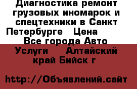 Диагностика,ремонт грузовых иномарок и спецтехники в Санкт-Петербурге › Цена ­ 1 500 - Все города Авто » Услуги   . Алтайский край,Бийск г.